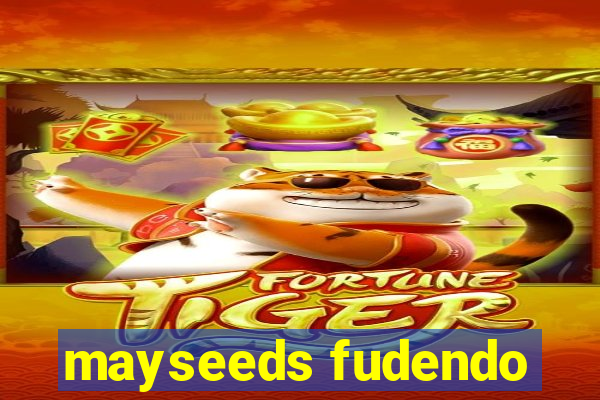 mayseeds fudendo