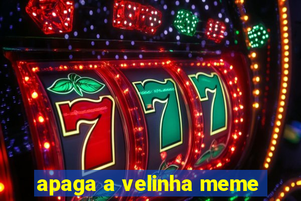 apaga a velinha meme