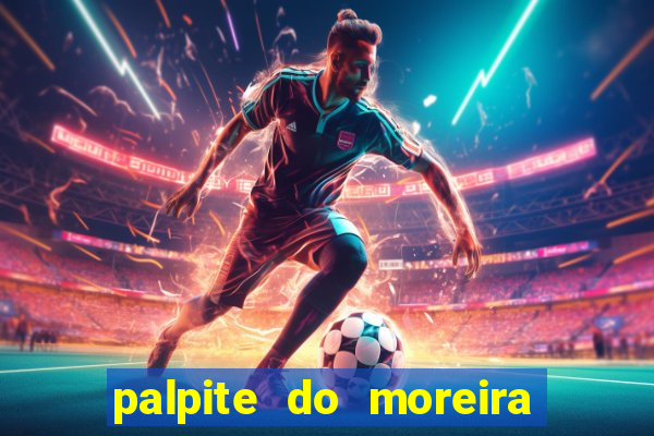 palpite do moreira de hoje