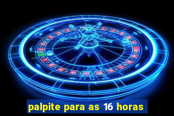 palpite para as 16 horas