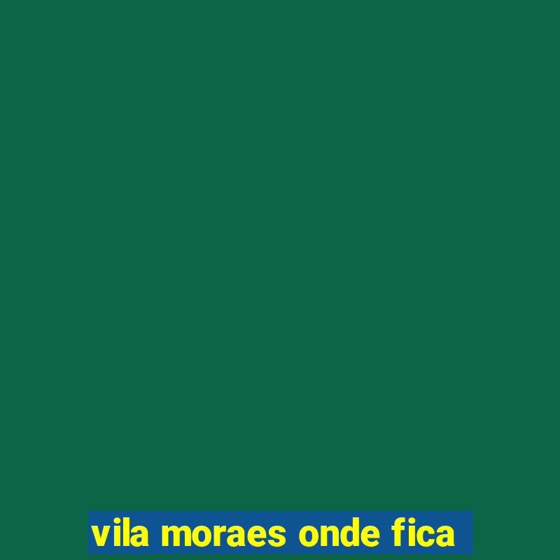 vila moraes onde fica