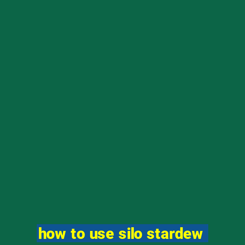 how to use silo stardew