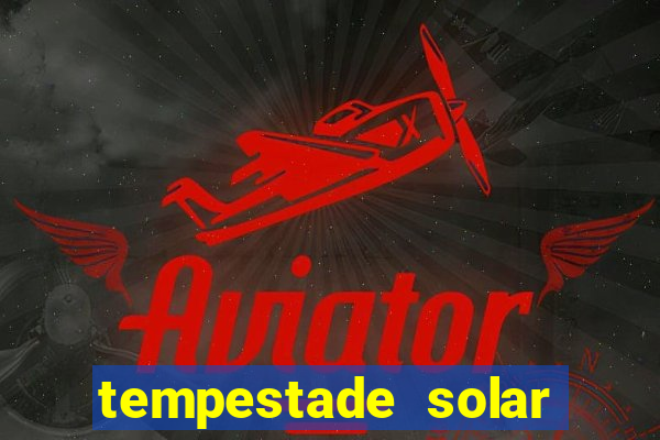 tempestade solar 2024 brasil