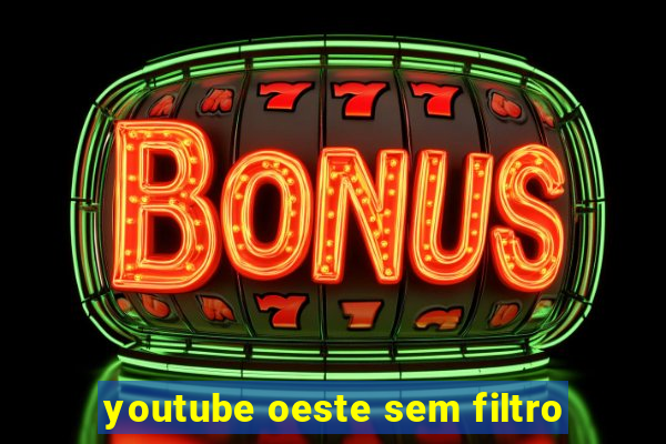 youtube oeste sem filtro