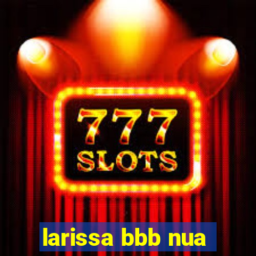 larissa bbb nua