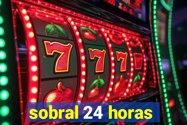 sobral 24 horas