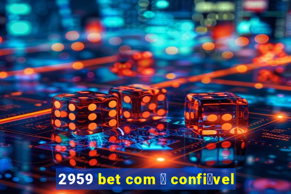 2959 bet com 茅 confi谩vel