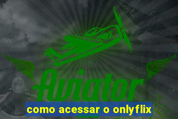 como acessar o onlyflix