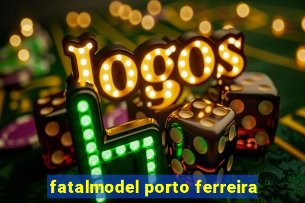 fatalmodel porto ferreira