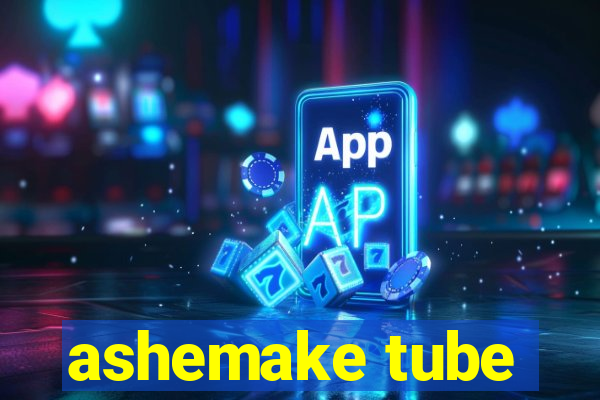 ashemake tube