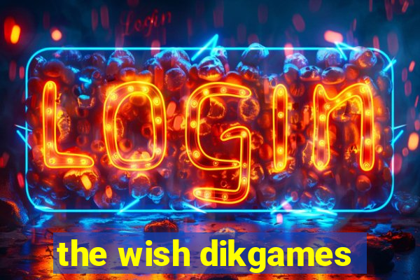 the wish dikgames