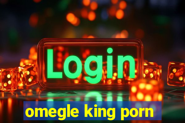 omegle king porn