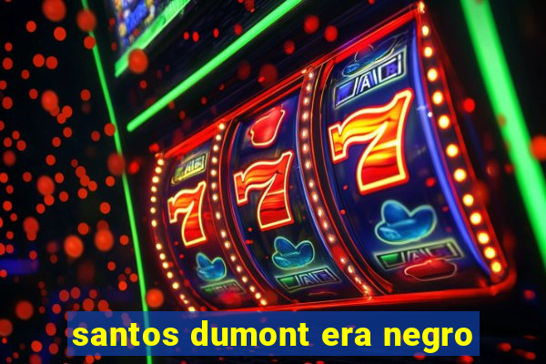 santos dumont era negro