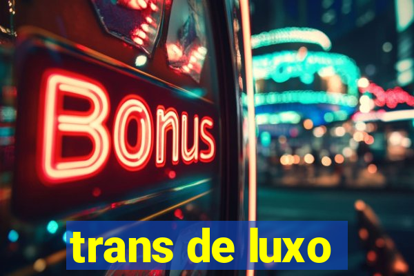 trans de luxo