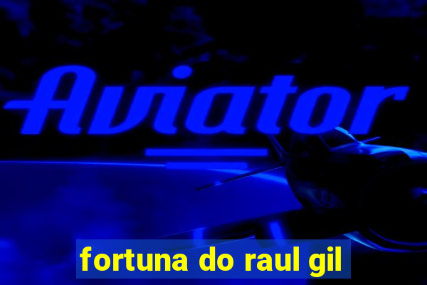 fortuna do raul gil