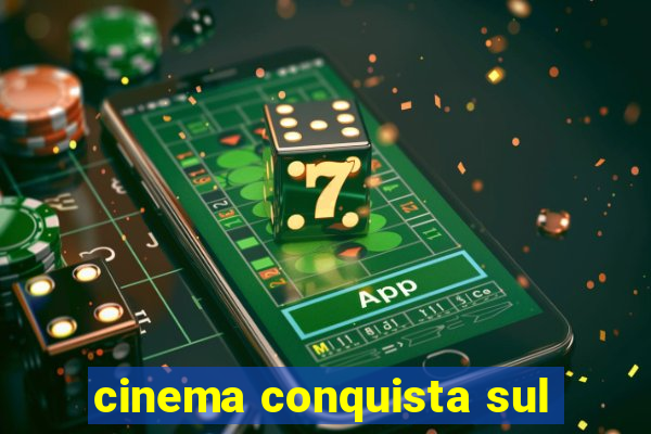 cinema conquista sul