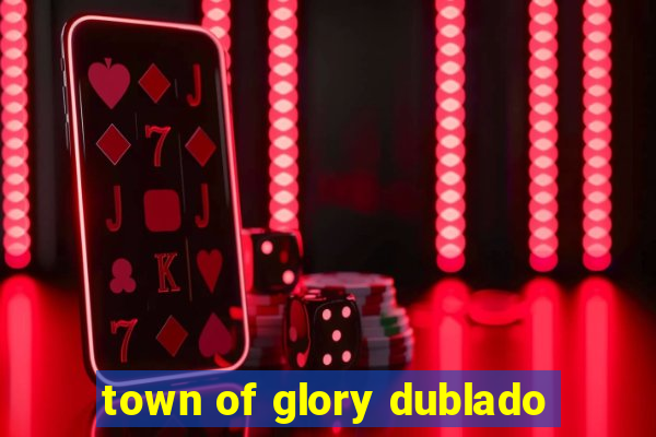 town of glory dublado