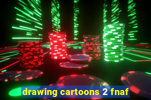 drawing cartoons 2 fnaf