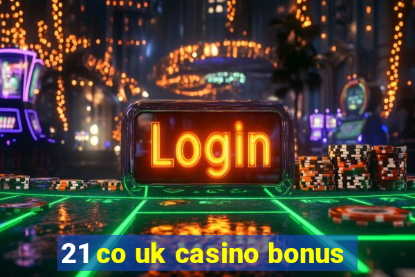 21 co uk casino bonus