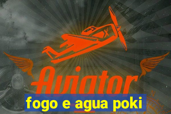 fogo e agua poki