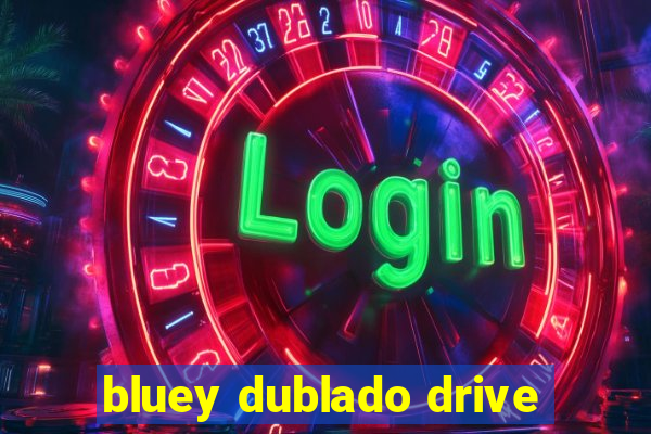 bluey dublado drive