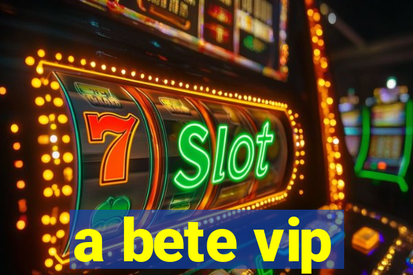 a bete vip