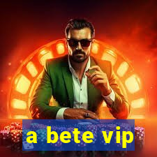 a bete vip