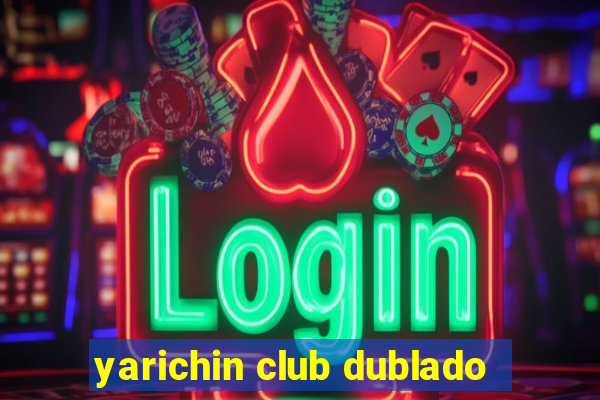 yarichin club dublado