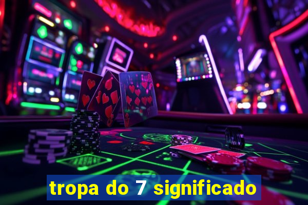 tropa do 7 significado