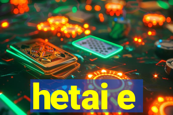 hetai e