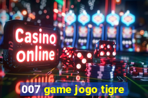 007 game jogo tigre