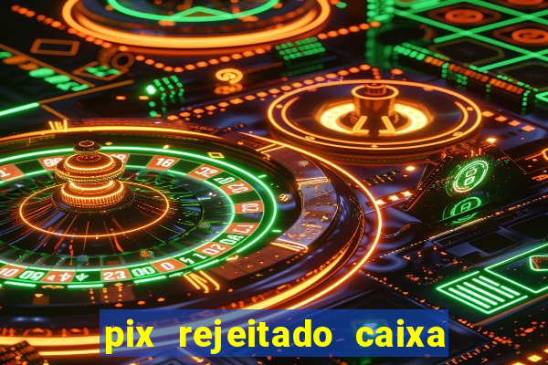 pix rejeitado caixa dinheiro sumiu