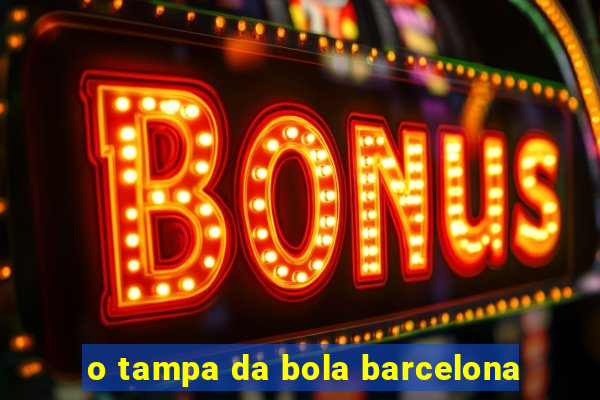 o tampa da bola barcelona