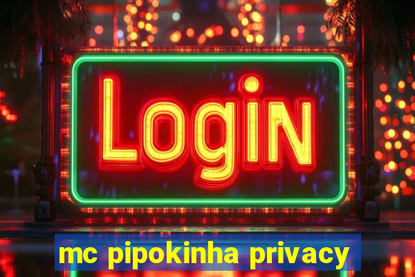 mc pipokinha privacy