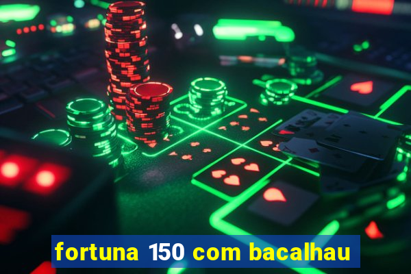 fortuna 150 com bacalhau