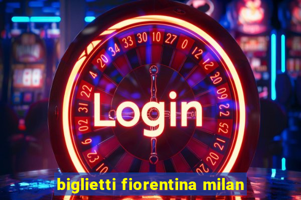 biglietti fiorentina milan