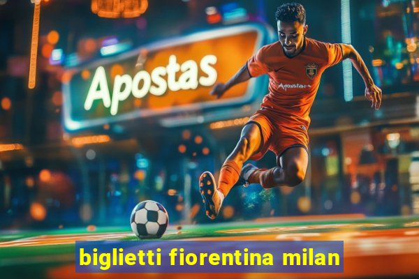 biglietti fiorentina milan