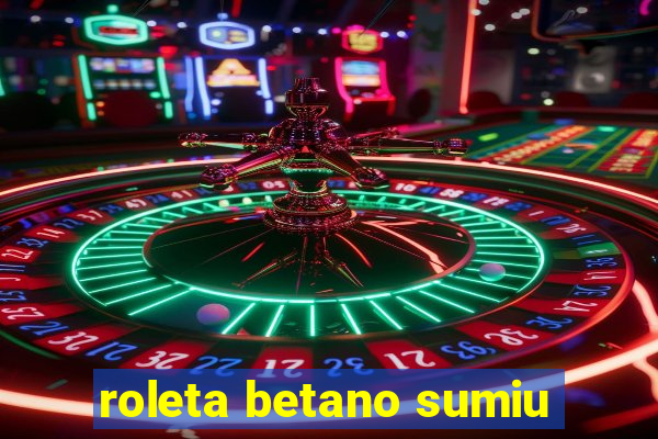 roleta betano sumiu