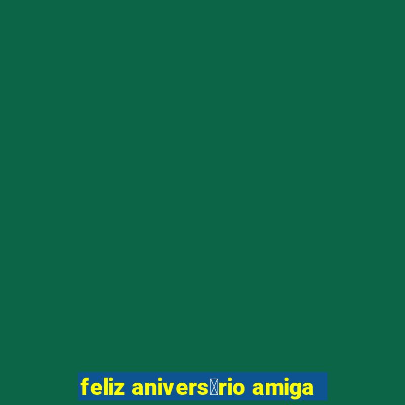 feliz anivers谩rio amiga