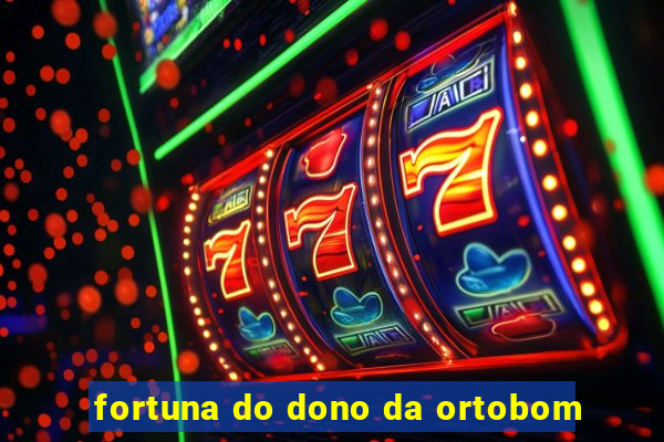 fortuna do dono da ortobom