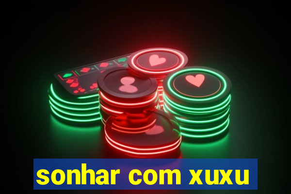 sonhar com xuxu