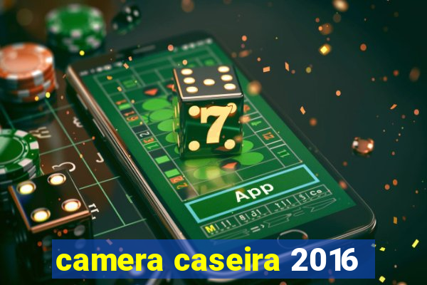 camera caseira 2016