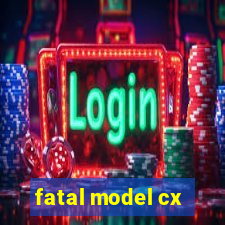 fatal model cx