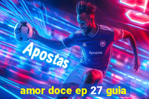 amor doce ep 27 guia