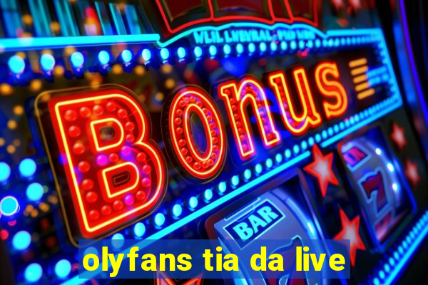 olyfans tia da live