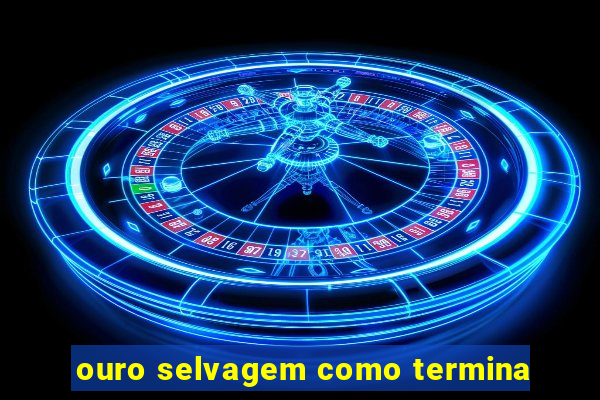 ouro selvagem como termina