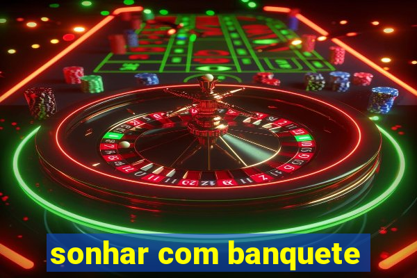 sonhar com banquete