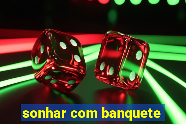 sonhar com banquete