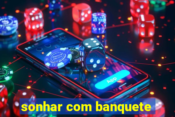 sonhar com banquete