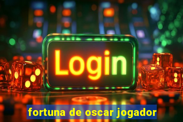 fortuna de oscar jogador